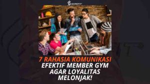 7 Rahasia Komunikasi Efektif Member Gym agar Loyalitas Melonjak!