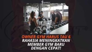 Owner Gym Harus Tau 6 Rahasia Meningkatkan Member Gym Baru dengan Cepat!