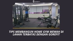 Tips Membangun Home Gym Mewah di Lahan Terbatas dengan Gorefit